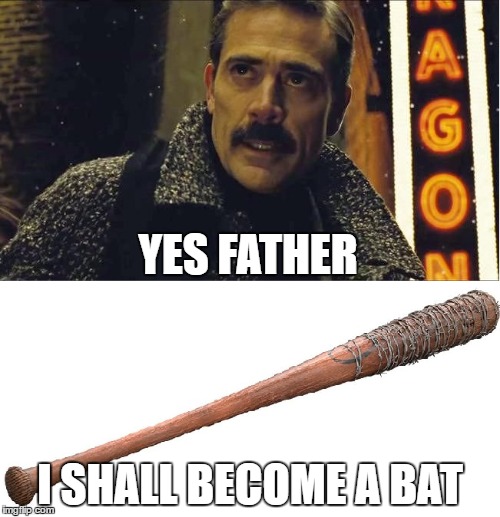 YES FATHER; I SHALL BECOME A BAT | image tagged in jeffrey dean morgan,negan,lucille | made w/ Imgflip meme maker