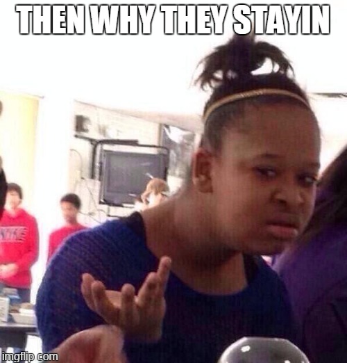 Black Girl Wat Meme | THEN WHY THEY STAYIN | image tagged in memes,black girl wat | made w/ Imgflip meme maker