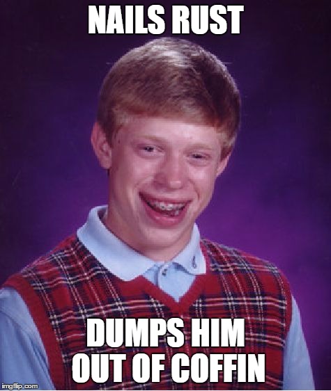 Bad Luck Brian Meme | NAILS RUST DUMPS HIM OUT OF COFFIN | image tagged in memes,bad luck brian | made w/ Imgflip meme maker