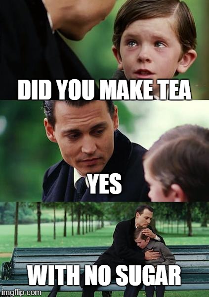 hard times | DID YOU MAKE TEA; YES; WITH NO SUGAR | image tagged in memes,finding neverland | made w/ Imgflip meme maker