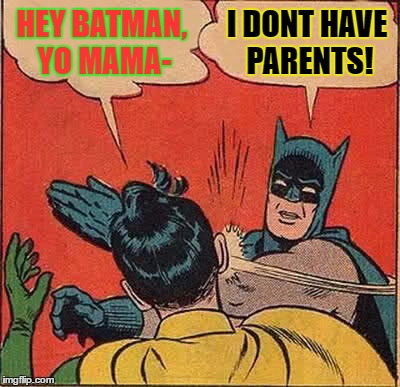 Batman Slapping Robin Meme | HEY BATMAN, YO MAMA-; I DONT HAVE PARENTS! | image tagged in memes,batman slapping robin | made w/ Imgflip meme maker