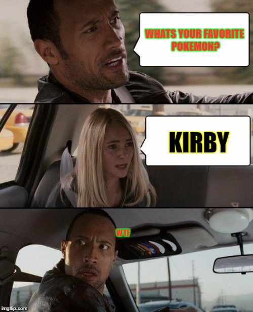 The Rock Driving Meme | WHATS YOUR FAVORITE POKEMON? KIRBY; WTF | image tagged in memes,the rock driving | made w/ Imgflip meme maker