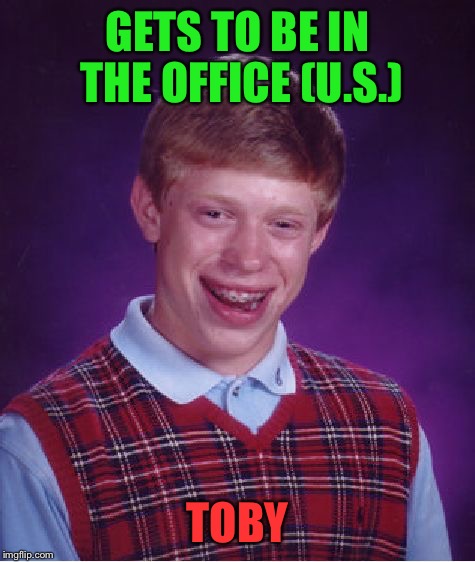 Bad Luck Brian Meme | GETS TO BE IN THE OFFICE (U.S.); TOBY | image tagged in memes,bad luck brian | made w/ Imgflip meme maker