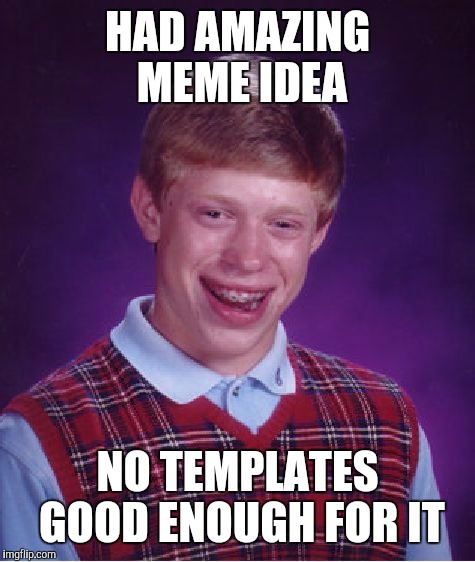 Bad Luck Brian Meme | HAD AMAZING MEME IDEA; NO TEMPLATES GOOD ENOUGH FOR IT | image tagged in memes,bad luck brian | made w/ Imgflip meme maker