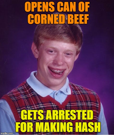 Bad Luck Brian Meme | OPENS CAN OF CORNED BEEF GETS ARRESTED FOR MAKING HASH | image tagged in memes,bad luck brian | made w/ Imgflip meme maker