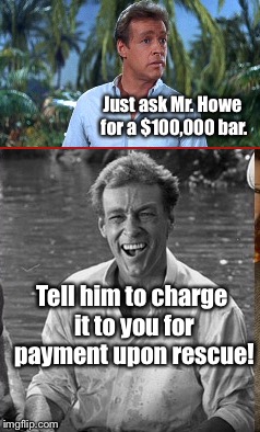 Just ask Mr. Howe for a $100,000 bar. Tell him to charge it to you for payment upon rescue! | made w/ Imgflip meme maker
