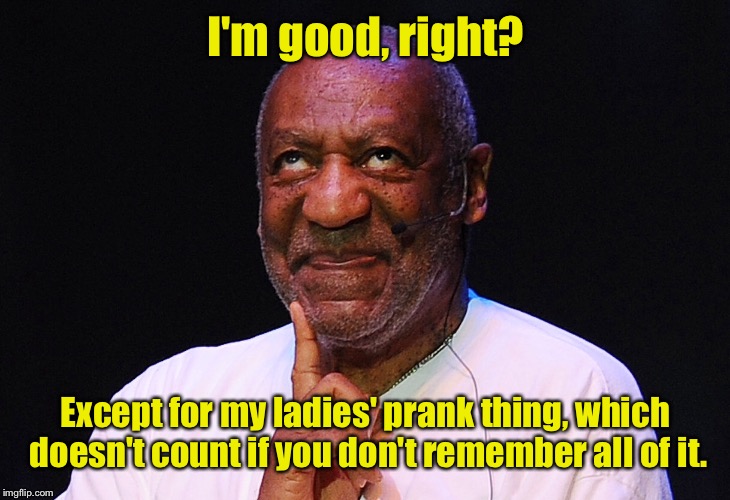 I'm good, right? Except for my ladies' prank thing, which doesn't count if you don't remember all of it. | made w/ Imgflip meme maker
