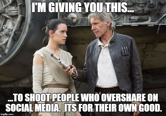 Star Wars-You might need this | I'M GIVING YOU THIS... ...TO SHOOT PEOPLE WHO OVERSHARE ON SOCIAL MEDIA.  ITS FOR THEIR OWN GOOD. | image tagged in star wars-you might need this | made w/ Imgflip meme maker