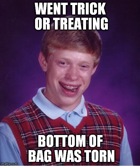 lame oct meme | WENT TRICK OR TREATING; BOTTOM OF BAG WAS TORN | image tagged in memes,bad luck brian | made w/ Imgflip meme maker