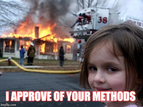 Disaster Girl Meme | I APPROVE OF YOUR METHODS | image tagged in memes,disaster girl | made w/ Imgflip meme maker