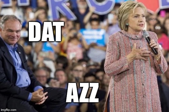 A Little Respect, Please | DAT; AZZ | image tagged in hillary clinton,tim kaine | made w/ Imgflip meme maker