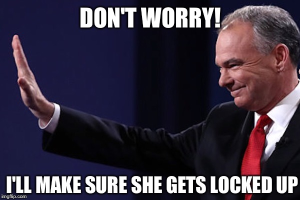 TIM KAINE | DON'T WORRY! I'LL MAKE SURE SHE GETS LOCKED UP | image tagged in tim kaine | made w/ Imgflip meme maker