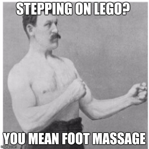 Overly Manly Man Meme | STEPPING ON LEGO? YOU MEAN FOOT MASSAGE | image tagged in memes,overly manly man | made w/ Imgflip meme maker