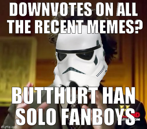 Ancient Aliens Meme | DOWNVOTES ON ALL THE RECENT MEMES? BUTTHURT HAN SOLO FANBOYS | image tagged in memes,ancient aliens | made w/ Imgflip meme maker
