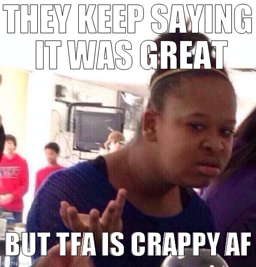 Black Girl Wat | THEY KEEP SAYING IT WAS GREAT; BUT TFA IS CRAPPY AF | image tagged in memes,black girl wat | made w/ Imgflip meme maker