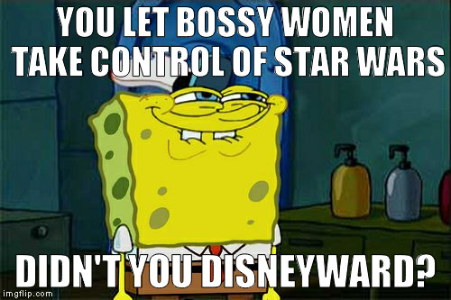 Don't You Squidward Meme | YOU LET BOSSY WOMEN TAKE CONTROL OF STAR WARS; DIDN'T YOU DISNEYWARD? | image tagged in memes,dont you squidward | made w/ Imgflip meme maker