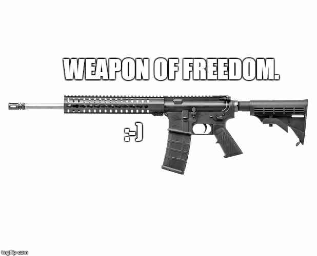 cmmgmk4t | WEAPON OF FREEDOM. :-) | image tagged in cmmgmk4t | made w/ Imgflip meme maker