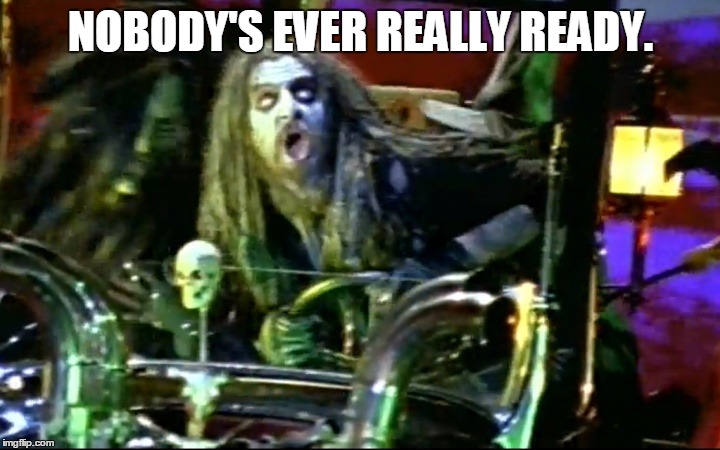 rob zombie dragula | NOBODY'S EVER REALLY READY. | image tagged in rob zombie dragula | made w/ Imgflip meme maker
