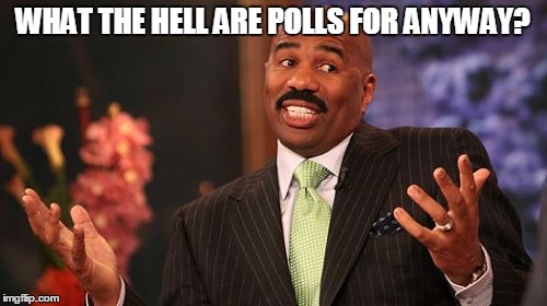 WHAT THE HELL ARE POLLS FOR ANYWAY? | image tagged in memes,steve harvey | made w/ Imgflip meme maker