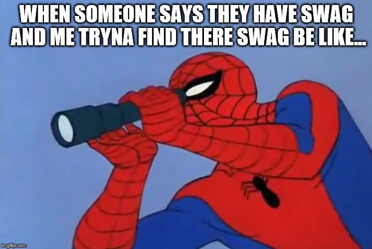 Spoderman | WHEN SOMEONE SAYS THEY HAVE SWAG AND ME TRYNA FIND THERE SWAG BE LIKE... | image tagged in spoderman | made w/ Imgflip meme maker