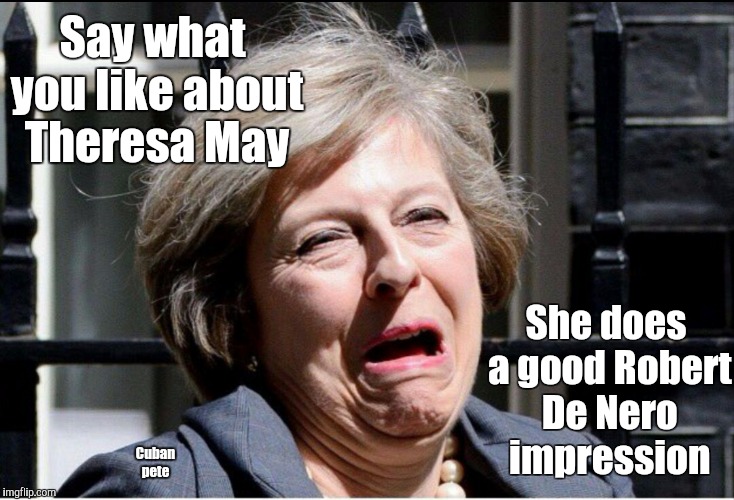 I guess she won't be cheering on Trump then  | Say what you like about Theresa May; She does a good Robert De Nero impression; Cuban pete | image tagged in pm theresa may,theresa may,robert de niro,trump | made w/ Imgflip meme maker