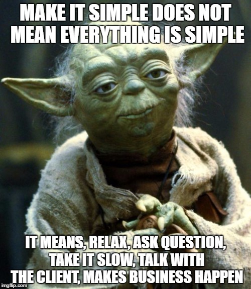 Make it simpple | MAKE IT SIMPLE DOES NOT MEAN EVERYTHING IS SIMPLE; IT MEANS, RELAX, ASK QUESTION, TAKE IT SLOW, TALK WITH THE CLIENT, MAKES BUSINESS HAPPEN | image tagged in memes,star wars yoda,make it simple,simple,business,sales | made w/ Imgflip meme maker