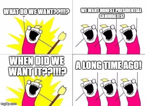 What Do We Want Meme | WE WANT HONEST PRESIDENTIAL CANDIDATES! WHAT DO WE WANT??!!!? A LONG TIME AGO! WHEN DID WE WANT IT??!!!? | image tagged in memes,what do we want | made w/ Imgflip meme maker