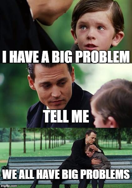 We are all naked | I HAVE A BIG PROBLEM; TELL ME; WE ALL HAVE BIG PROBLEMS | image tagged in memes,finding neverland,we all are naked,sales,be your self,business | made w/ Imgflip meme maker