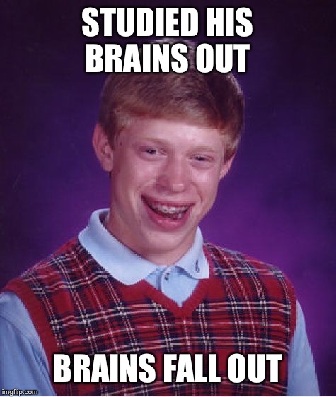 Bad Luck Brian Meme | STUDIED HIS BRAINS OUT BRAINS FALL OUT | image tagged in memes,bad luck brian | made w/ Imgflip meme maker