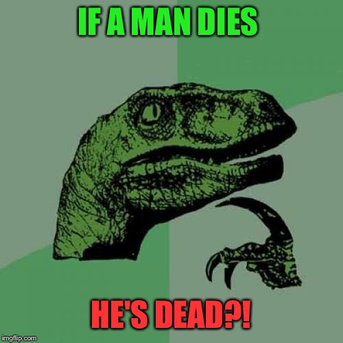 Philosoraptor | IF A MAN DIES; HE'S DEAD?! | image tagged in memes,philosoraptor | made w/ Imgflip meme maker