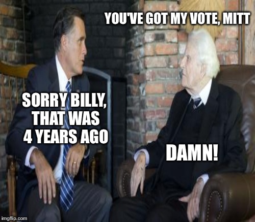 YOU'VE GOT MY VOTE, MITT SORRY BILLY, THAT WAS 4 YEARS AGO DAMN! | made w/ Imgflip meme maker