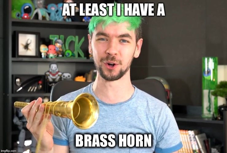 At least I have a BRASS HORN | AT LEAST I HAVE A; BRASS HORN | image tagged in brass horn,jacksepticeye,jacksepticeyememes,letrchannle | made w/ Imgflip meme maker