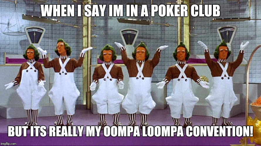 Oompa Loompas | WHEN I SAY IM IN A POKER CLUB; BUT ITS REALLY MY OOMPA LOOMPA CONVENTION! | image tagged in oompa loompas | made w/ Imgflip meme maker