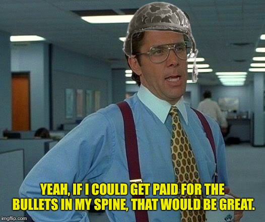 That Would Be Great Meme | YEAH, IF I COULD GET PAID FOR THE BULLETS IN MY SPINE, THAT WOULD BE GREAT. | image tagged in memes,that would be great | made w/ Imgflip meme maker