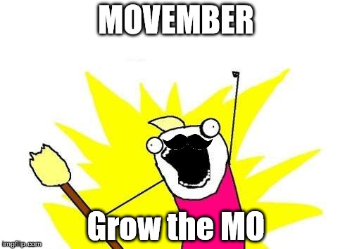 MOVEMBER | MOVEMBER; Grow the MO | image tagged in memes,x all the y,movember,moustache | made w/ Imgflip meme maker