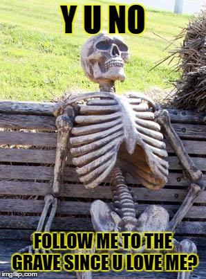 Just Follow me. | Y U NO; FOLLOW ME TO THE GRAVE SINCE U LOVE ME? | image tagged in memes,waiting skeleton | made w/ Imgflip meme maker