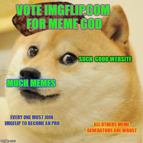 Doge | VOTE IMGFLIP.COM FOR MEME GOD; SUCH  GOOD WEBSITE; MUCH MEMES; EVERY ONE MUST JOIN IMGFLIP TO BECOME AN PRO; ALL OTHERS MEME GENERATORS ARE WROST | image tagged in memes,doge,scumbag | made w/ Imgflip meme maker
