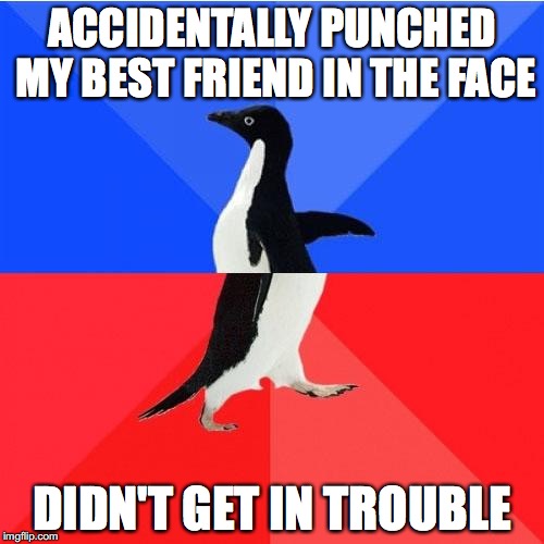 Socially Awkward Awesome Penguin | ACCIDENTALLY PUNCHED MY BEST FRIEND IN THE FACE; DIDN'T GET IN TROUBLE | image tagged in memes,socially awkward awesome penguin | made w/ Imgflip meme maker