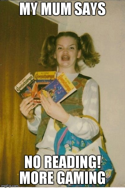 Ermahgerd Berks | MY MUM SAYS; NO READING! MORE GAMING | image tagged in memes,ermahgerd berks | made w/ Imgflip meme maker