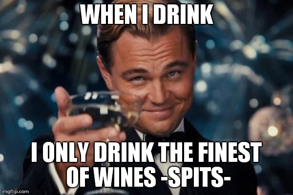 Leonardo Dicaprio Cheers Meme | WHEN I DRINK; I ONLY DRINK THE FINEST OF WINES -SPITS- | image tagged in memes,leonardo dicaprio cheers | made w/ Imgflip meme maker