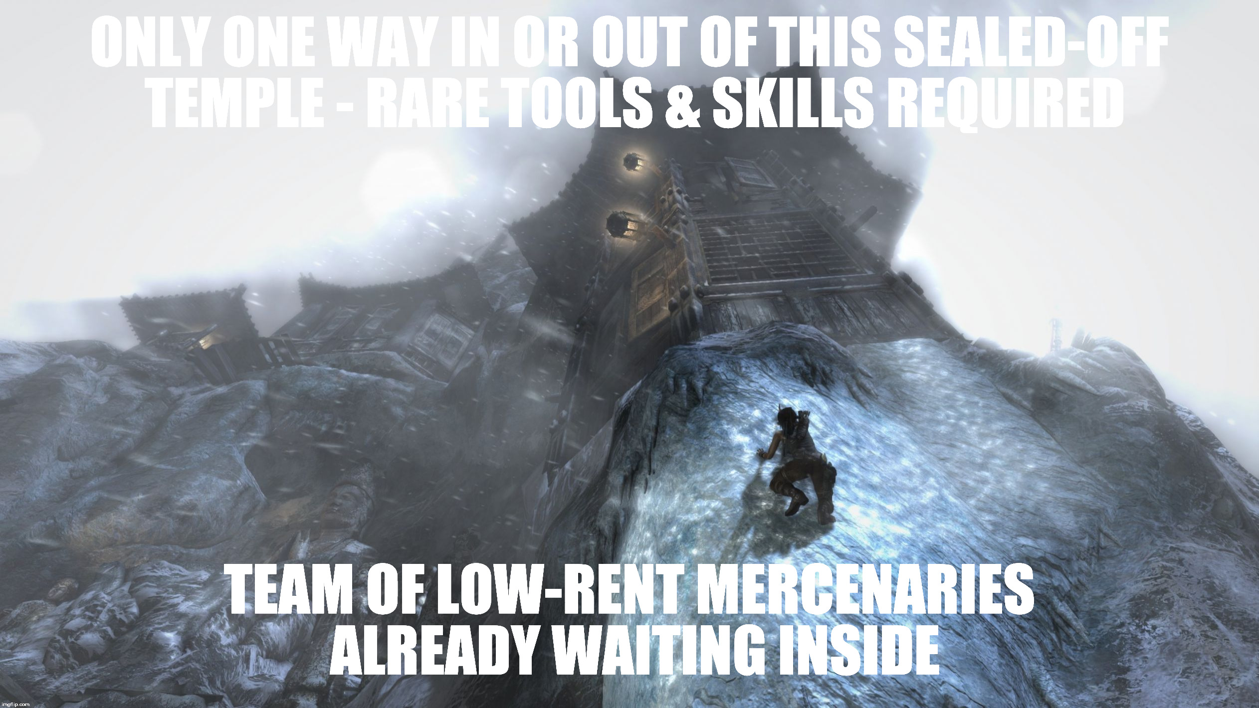 ONLY ONE WAY IN OR OUT OF THIS SEALED-OFF TEMPLE - RARE TOOLS & SKILLS REQUIRED; TEAM OF LOW-RENT MERCENARIES ALREADY WAITING INSIDE | image tagged in tombraider | made w/ Imgflip meme maker
