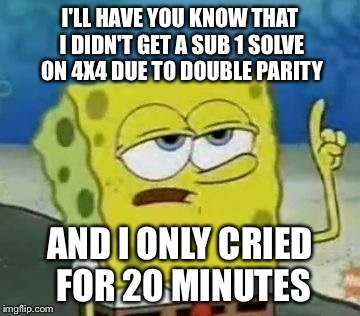 I'll Have You Know Spongebob Meme | I'LL HAVE YOU KNOW THAT I DIDN'T GET A SUB 1 SOLVE ON 4X4 DUE TO DOUBLE PARITY; AND I ONLY CRIED FOR 20 MINUTES | image tagged in memes,ill have you know spongebob | made w/ Imgflip meme maker