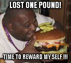 They see me rollin' I ate them | LOST ONE POUND! TIME TO REWARD MY SELF !!! | image tagged in fat man stuffing his face | made w/ Imgflip meme maker