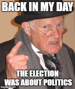 Back In My Day | BACK IN MY DAY; THE ELECTION WAS ABOUT POLITICS | image tagged in memes,back in my day | made w/ Imgflip meme maker