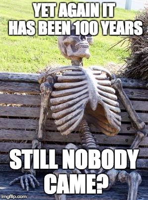 Waiting Skeleton | YET AGAIN IT HAS BEEN 100 YEARS; STILL NOBODY CAME? | image tagged in memes,waiting skeleton | made w/ Imgflip meme maker