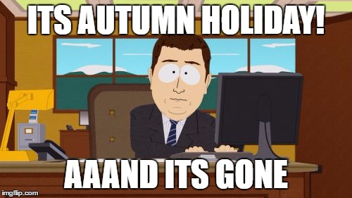Aaaaand Its Gone | ITS AUTUMN HOLIDAY! AAAND ITS GONE | image tagged in memes,aaaaand its gone | made w/ Imgflip meme maker