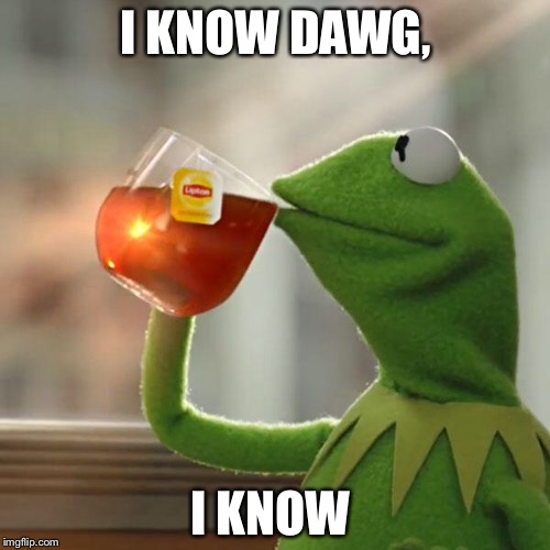 But That's None Of My Business Meme | I KNOW DAWG, I KNOW | image tagged in memes,but thats none of my business,kermit the frog | made w/ Imgflip meme maker