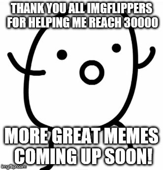 I. Reached. 30000. Points. (Which is NOT a big deal but still.) | THANK YOU ALL IMGFLIPPERS FOR HELPING ME REACH 30000; MORE GREAT MEMES COMING UP SOON! | image tagged in memes,funny,potato,imgflip | made w/ Imgflip meme maker