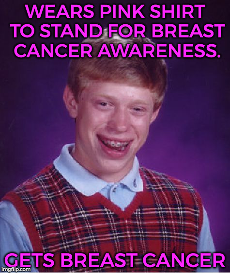 Happy Pink Month  | WEARS PINK SHIRT TO STAND FOR BREAST CANCER AWARENESS. GETS BREAST CANCER | image tagged in memes,bad luck brian,funny,breast cancer awareness,pink | made w/ Imgflip meme maker