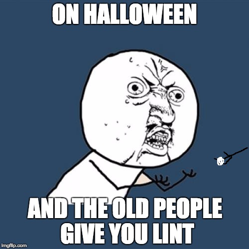 Y U No Meme | ON HALLOWEEN; AND THE OLD PEOPLE GIVE YOU LINT | image tagged in memes,y u no | made w/ Imgflip meme maker